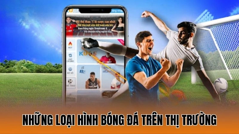 Tổng hợp những loại hình bóng đá trên thị trường