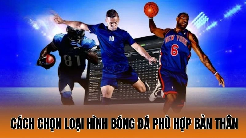 Hướng dẫn cách chọn loại hình bóng đá phù hợp bản thân