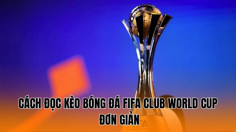 Cách đọc kèo bóng đá FIFA Club World Cup đơn giản Cách đọc kèo bóng đá FIFA Club World Cup đơn giản