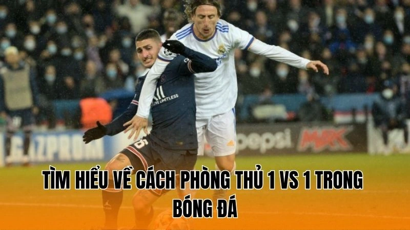 Tìm hiểu về cách phòng thủ 1 vs 1 trong bóng đá