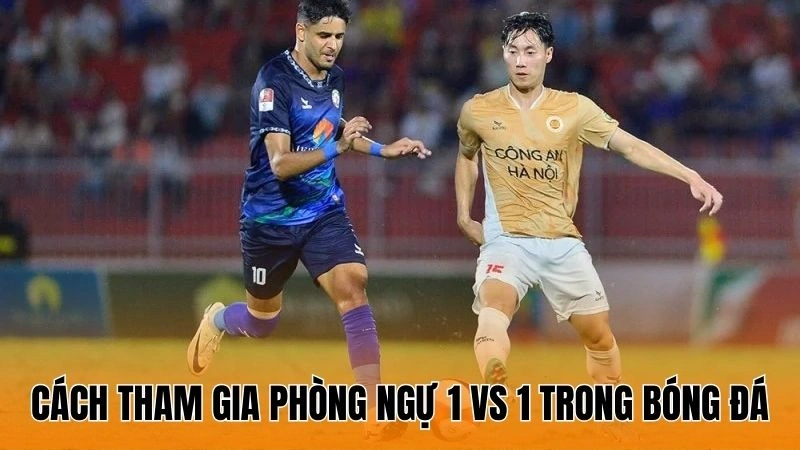 Cách tham gia phòng ngự 1 vs 1 trong bóng đá