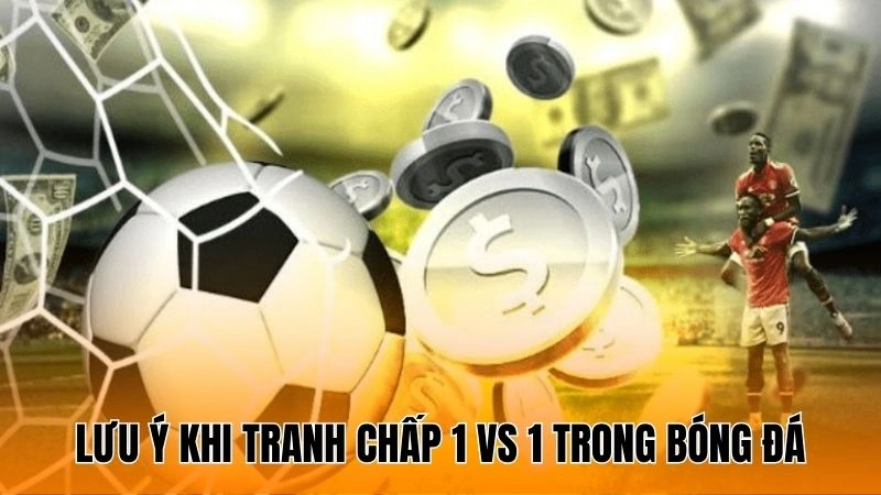 Lưu ý khi tranh chấp 1 vs 1 trong bóng đá