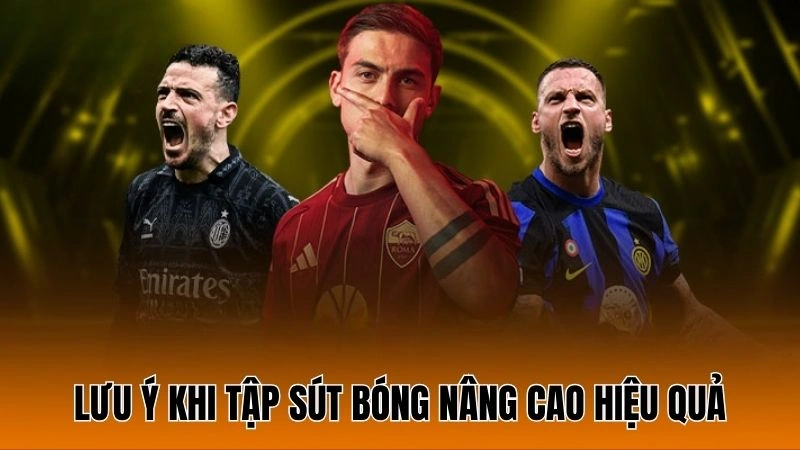 Lưu ý khi tập sút bóng nâng cao hiệu quả