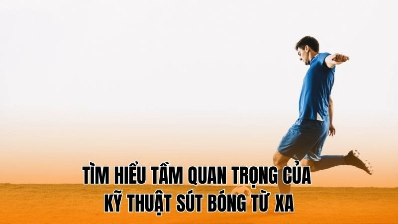 Tìm hiểu tầm quan trọng của kỹ thuật sút bóng từ xa Tìm hiểu tầm quan trọng của kỹ thuật sút bóng từ xa