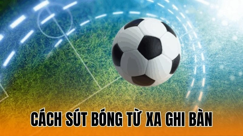 Cách Sút Bóng Từ Xa Ghi Bàn