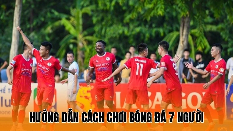 Hướng dẫn cách chơi bóng đá 7 người Hướng dẫn cách chơi bóng đá 7 người