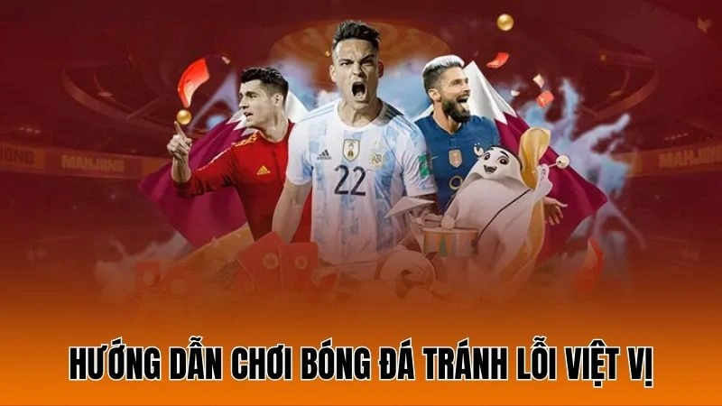 Hướng dẫn chơi bóng đá tránh lỗi việt vị Hướng dẫn chơi bóng đá tránh lỗi việt vị