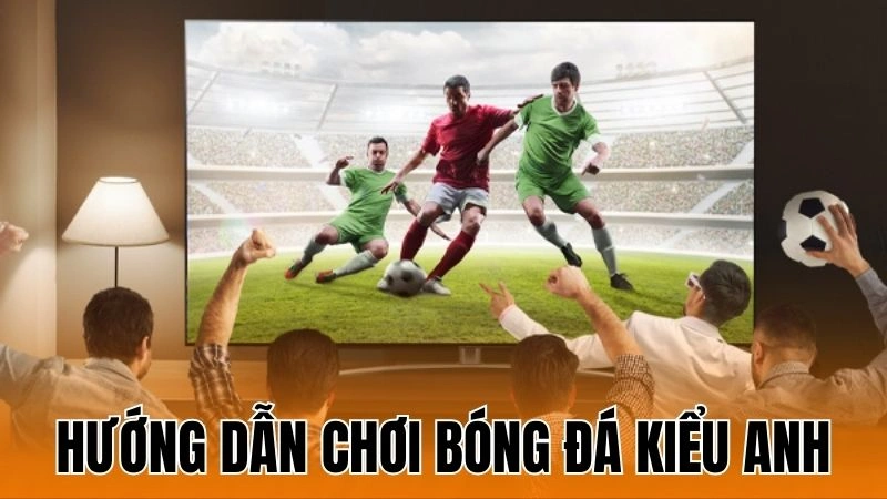 Chơi Bóng Đá Kiểu Anh