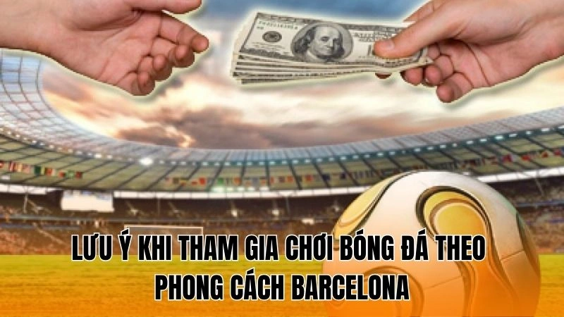 Lưu ý khi tham gia chơi bóng đá theo phong cách Barcelona Lưu ý khi tham gia chơi bóng đá theo phong cách Barcelona