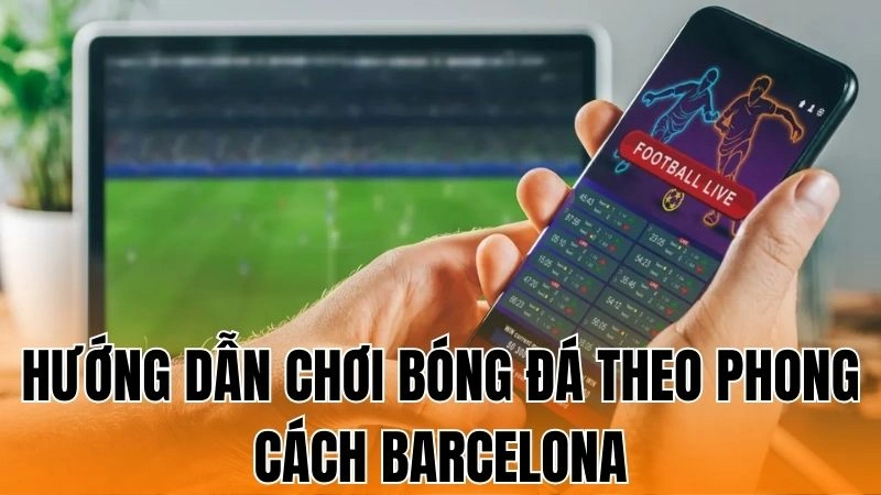 Cách Chơi Bóng Đá Theo Phong Cách Barcelona