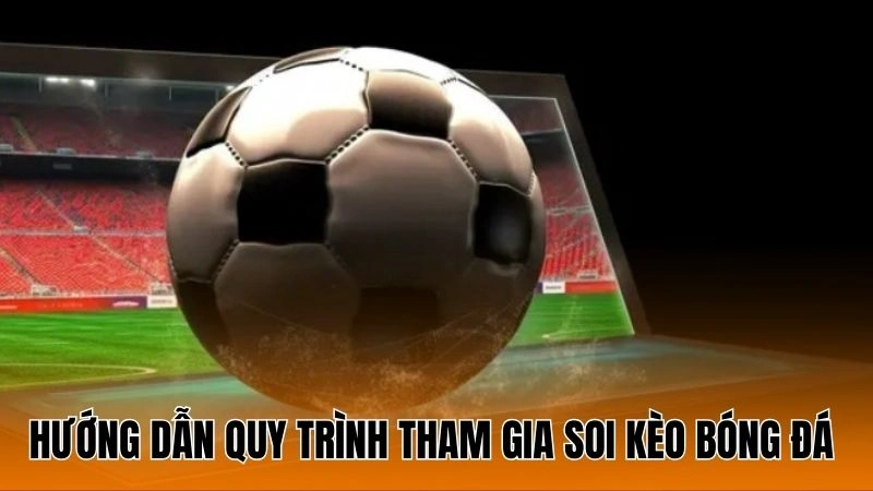 Hướng dẫn quy trình tham gia soi kèo bóng đá hôm nay