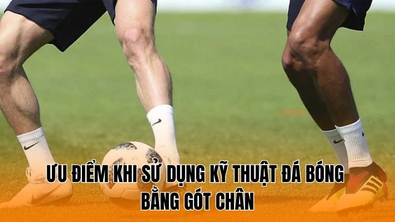 Ưu điểm khi sử dụng kỹ thuật đá bóng bằng gót chân Ưu điểm khi sử dụng kỹ thuật đá bóng bằng gót chân