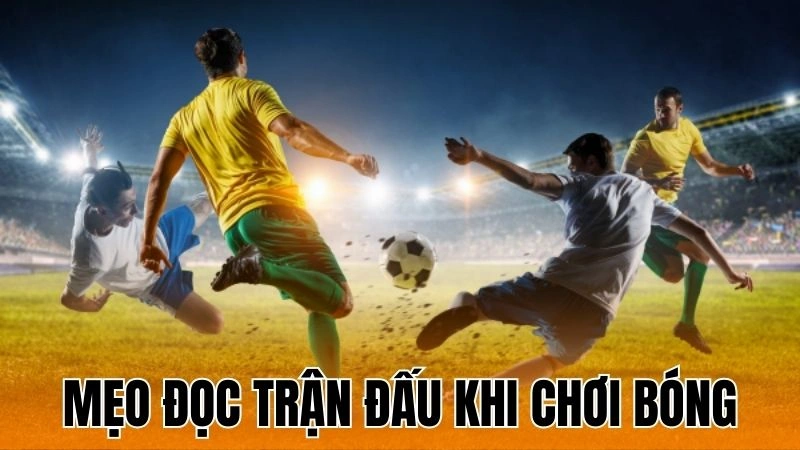 Mẹo Đọc Trận Đấu Khi Chơi Bóng