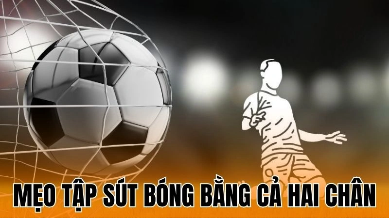 Mẹo Tập Sút Bóng Bằng Cả Hai Chân