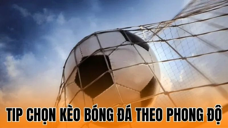 Tip Chọn Kèo Bóng Đá Theo Phong Độ