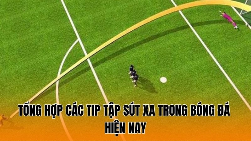 Tổng hợp các tip tập sút xa trong bóng đá hiện nay